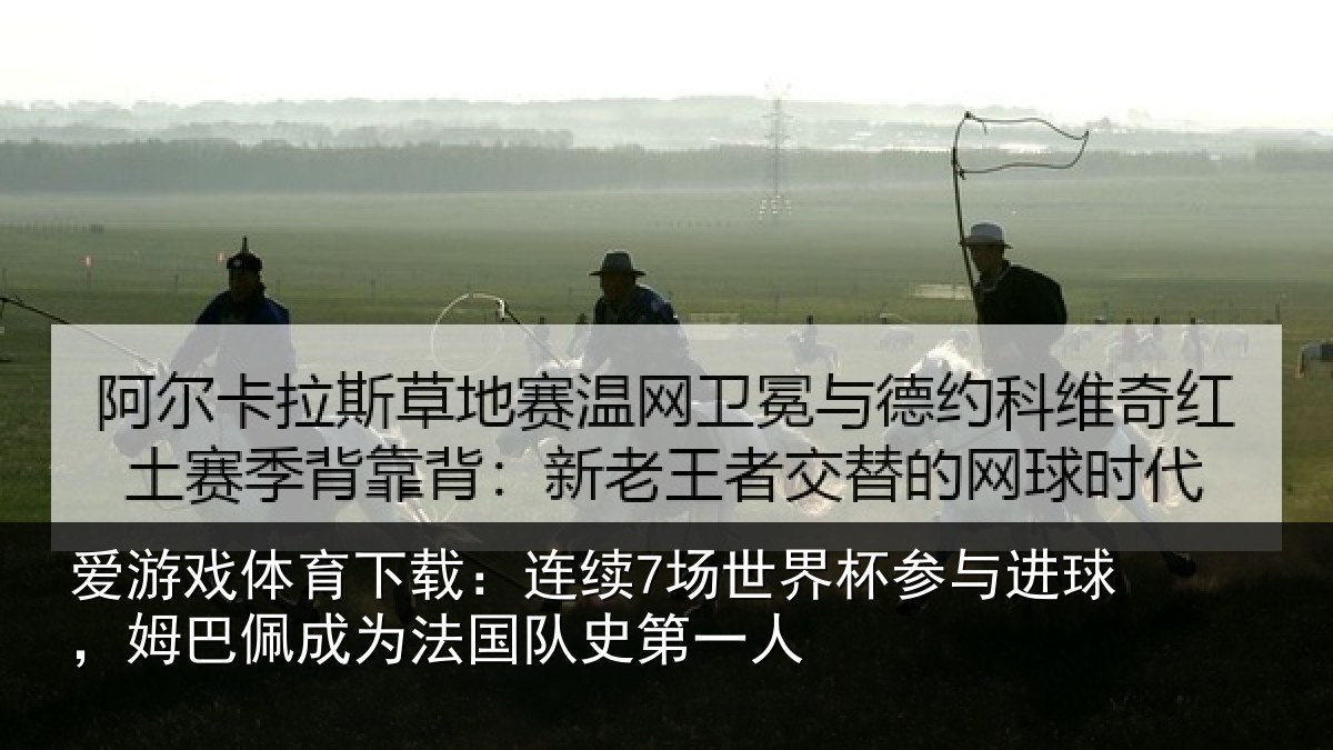爱游戏体育下载：连续7场世界杯参与进球，姆巴佩成为法国队史第一人
