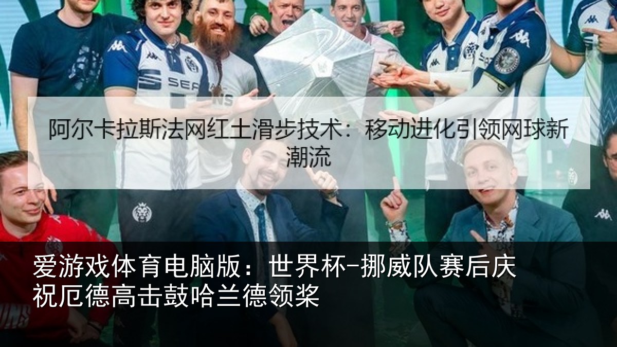 爱游戏体育电脑版：世界杯-挪威队赛后庆祝厄德高击鼓哈兰德领桨