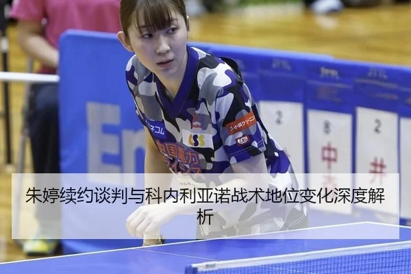 朱婷续约谈判与科内利亚诺战术地位变化深度解析
