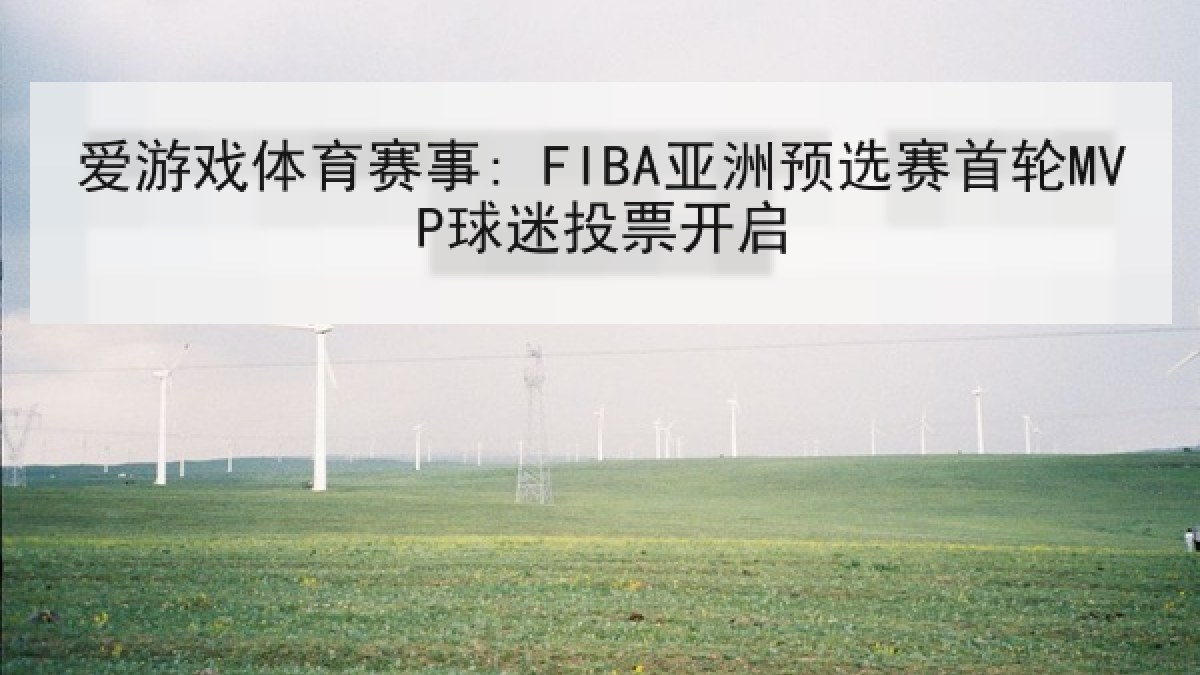 爱游戏体育赛事: FIBA亚洲预选赛首轮MVP球迷投票开启 爱游戏体育赛事: FIBA亚洲预选赛首轮MVP球迷投票开启
