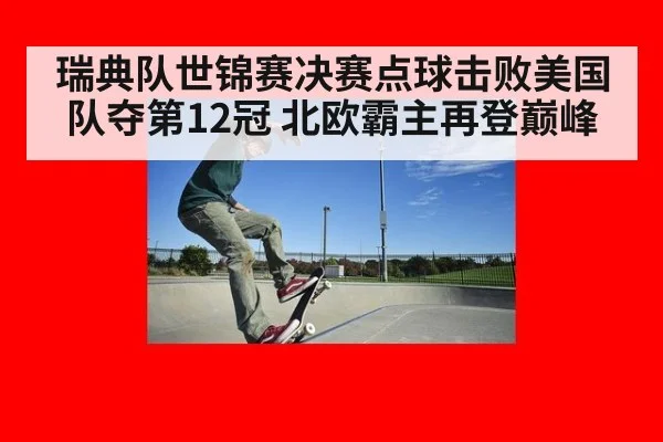 瑞典队世锦赛决赛点球击败美国队夺第12冠 北欧霸主再登巅峰