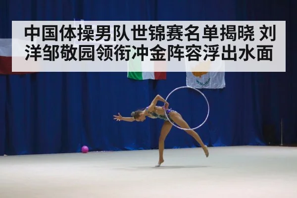 中国体操男队世锦赛名单揭晓 刘洋邹敬园领衔冲金阵容浮出水面