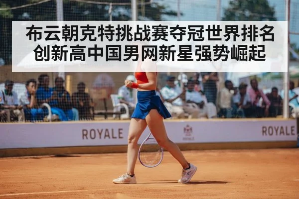 布云朝克特挑战赛夺冠世界排名创新高中国男网新星强势崛起